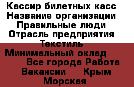 Кассир билетных касс › Название организации ­ Правильные люди › Отрасль предприятия ­ Текстиль › Минимальный оклад ­ 25 000 - Все города Работа » Вакансии   . Крым,Морская